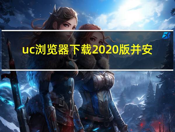 uc浏览器下载2020版并安装官网的相关图片