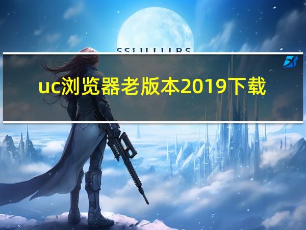 uc浏览器老版本2019下载的相关图片