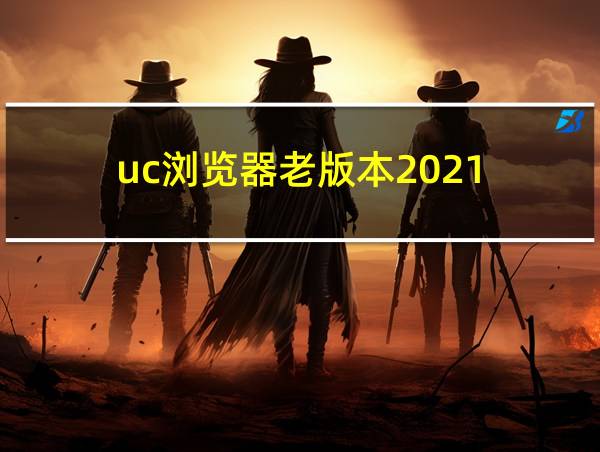 uc浏览器老版本2021的相关图片