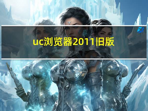 uc浏览器2011旧版的相关图片