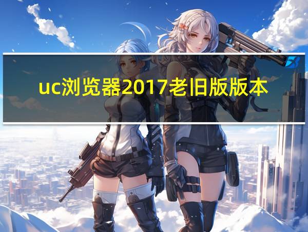 uc浏览器2017老旧版版本下载的相关图片