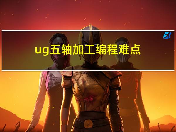 ug五轴加工编程难点的相关图片