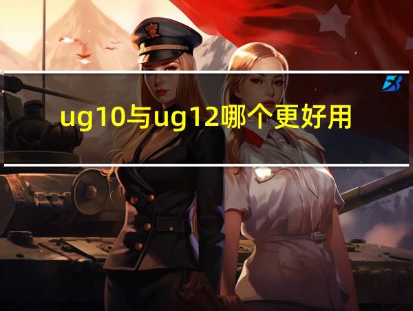 ug10与ug12哪个更好用的相关图片