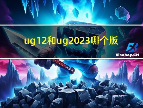 ug12和ug2023哪个版本好用的相关图片