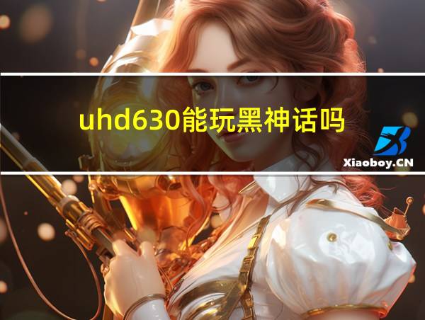 uhd630能玩黑神话吗的相关图片