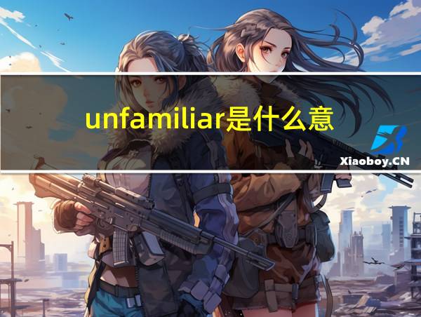 unfamiliar是什么意思的相关图片