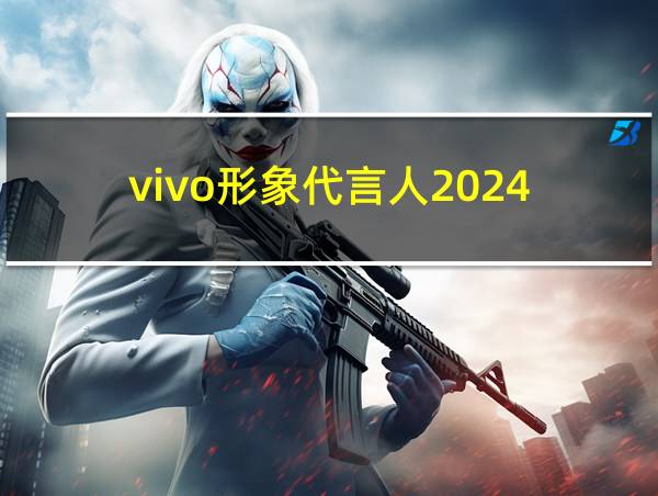 vivo形象代言人2024的相关图片