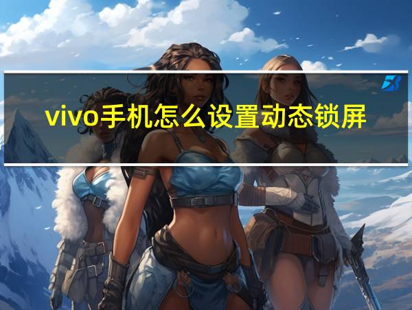 vivo手机怎么设置动态锁屏壁纸的相关图片