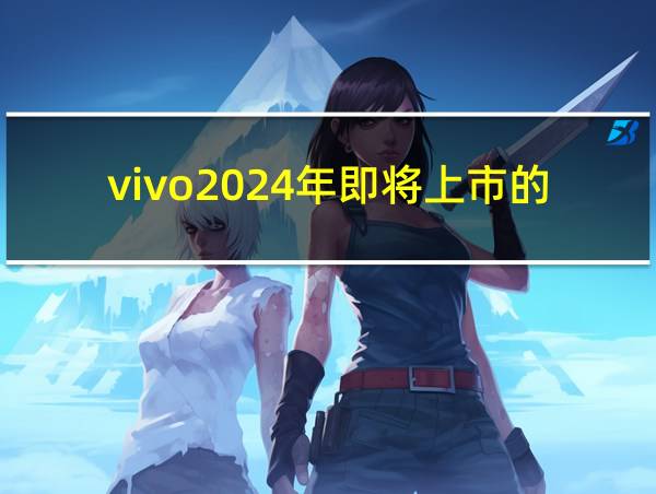 vivo2024年即将上市的新款手机的相关图片