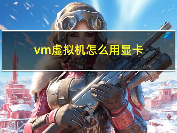 vm虚拟机怎么用显卡的相关图片