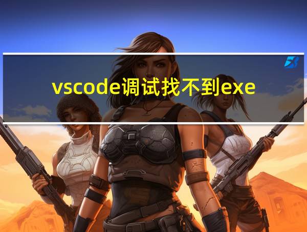 vscode调试找不到exe文件的相关图片