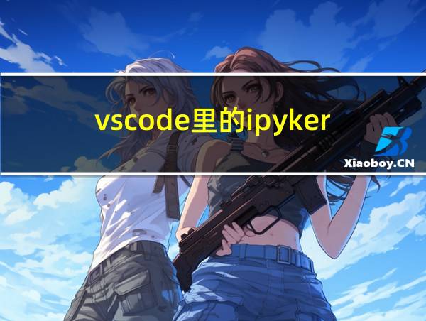 vscode里的ipykerne1的安装的相关图片