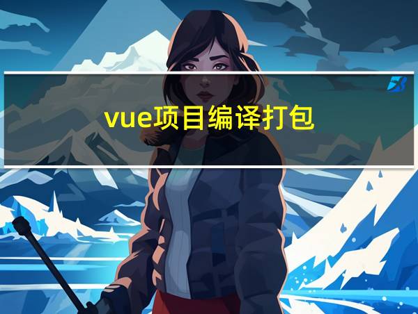 vue项目编译打包的相关图片