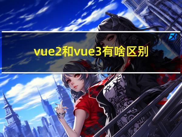 vue2和vue3有啥区别的相关图片