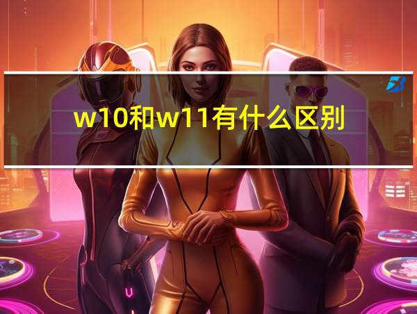 w10和w11有什么区别的相关图片