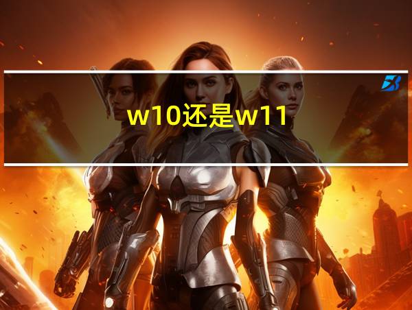 w10还是w11的相关图片