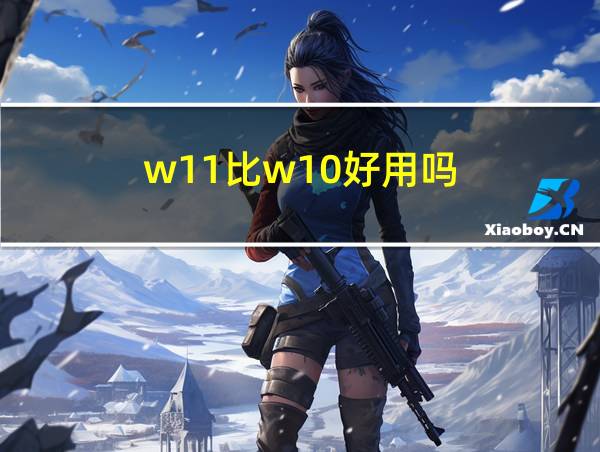 w11比w10好用吗的相关图片