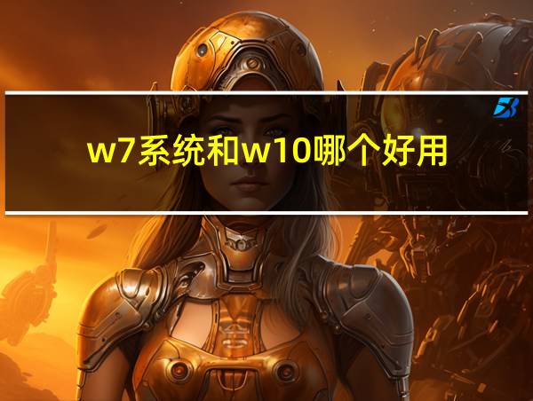 w7系统和w10哪个好用的相关图片