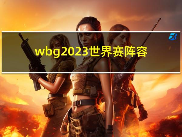 wbg2023世界赛阵容的相关图片