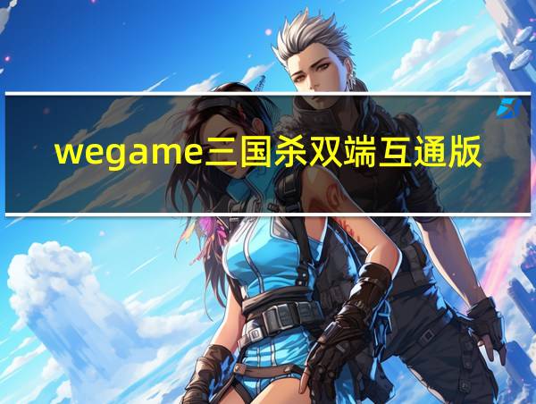 wegame三国杀双端互通版的相关图片