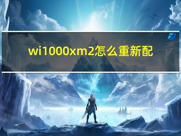 wi1000xm2怎么重新配对的相关图片