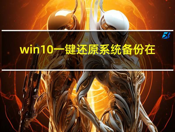 win10一键还原系统备份在哪里的相关图片