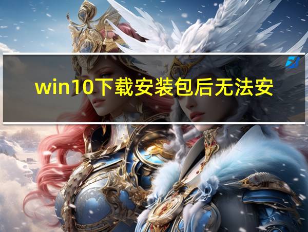 win10下载安装包后无法安装的相关图片