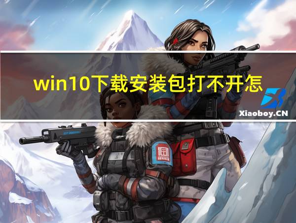 win10下载安装包打不开怎么办的相关图片