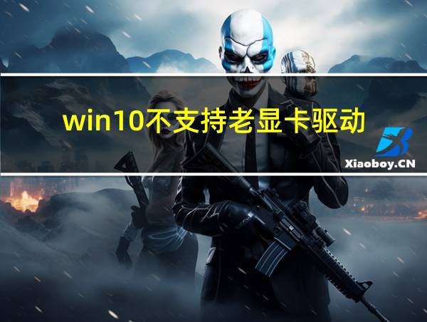 win10不支持老显卡驱动的相关图片