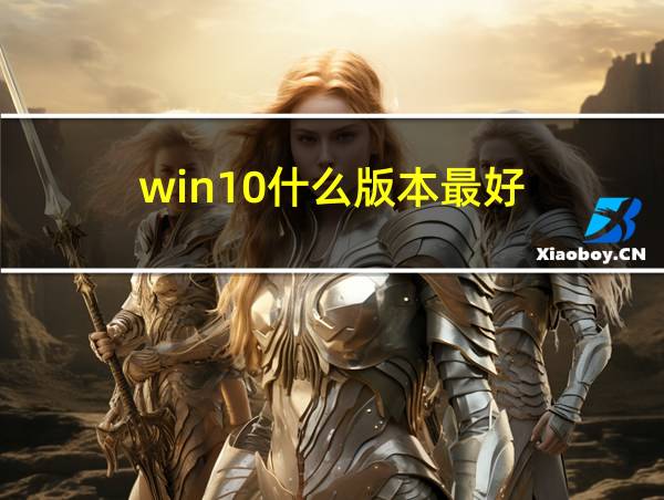 win10什么版本最好的相关图片