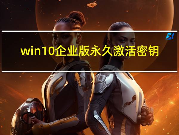 win10企业版永久激活密钥的相关图片