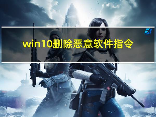 win10删除恶意软件指令的相关图片