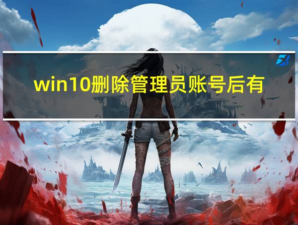 win10删除管理员账号后有密码的相关图片