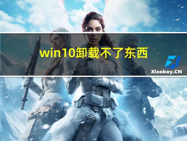 win10卸载不了东西的相关图片