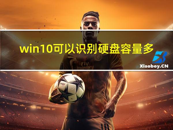 win10可以识别硬盘容量多大的相关图片