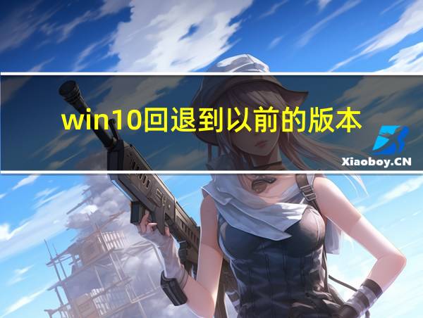 win10回退到以前的版本的相关图片