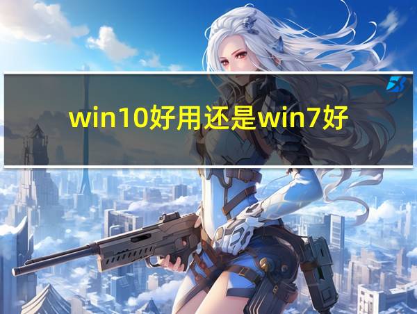 win10好用还是win7好用的相关图片