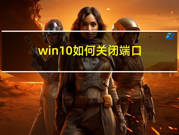 win10如何关闭端口的相关图片