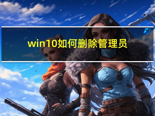 win10如何删除管理员的相关图片