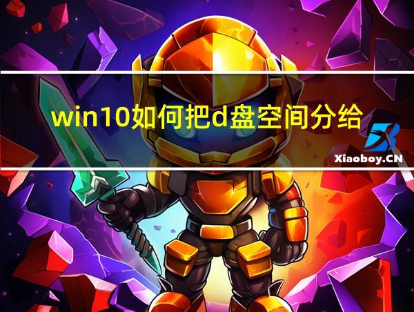 win10如何把d盘空间分给c盘的相关图片