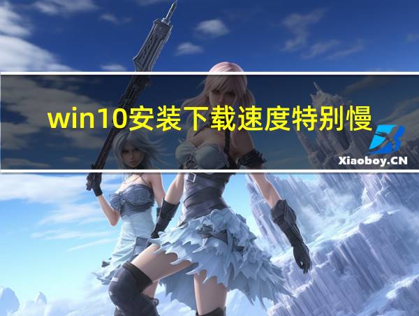 win10安装下载速度特别慢的相关图片