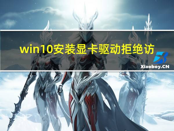 win10安装显卡驱动拒绝访问的相关图片