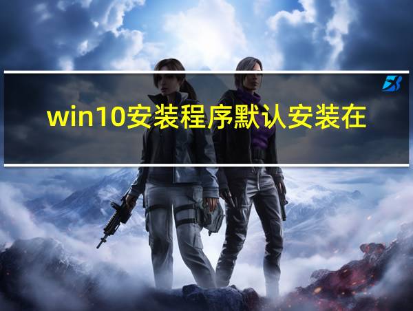 win10安装程序默认安装在哪的相关图片