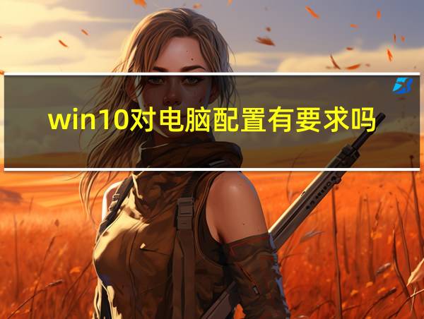 win10对电脑配置有要求吗的相关图片