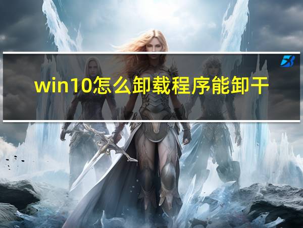 win10怎么卸载程序能卸干净的相关图片