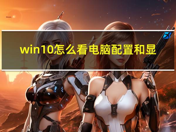 win10怎么看电脑配置和显卡的相关图片