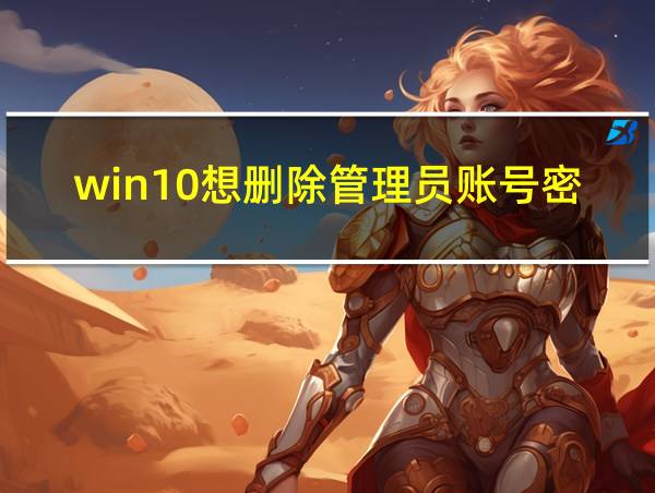 win10想删除管理员账号密码怎么办的相关图片