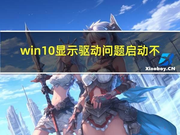 win10显示驱动问题启动不了的相关图片