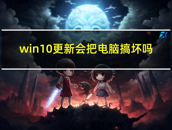 win10更新会把电脑搞坏吗的相关图片