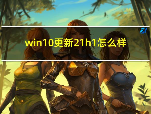 win10更新21h1怎么样的相关图片